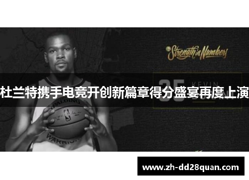 杜兰特携手电竞开创新篇章得分盛宴再度上演