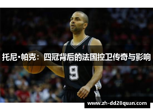 托尼·帕克：四冠背后的法国控卫传奇与影响